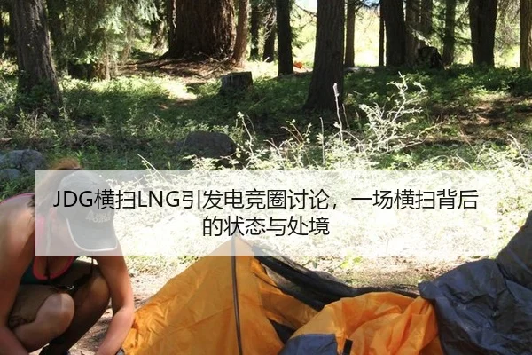 JDG横扫LNG引发电竞圈讨论，一场横扫背后的状态与处境