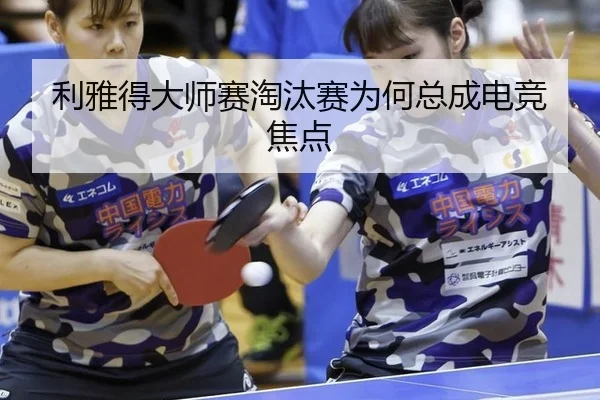 利雅得大师赛淘汰赛为何总成电竞焦点